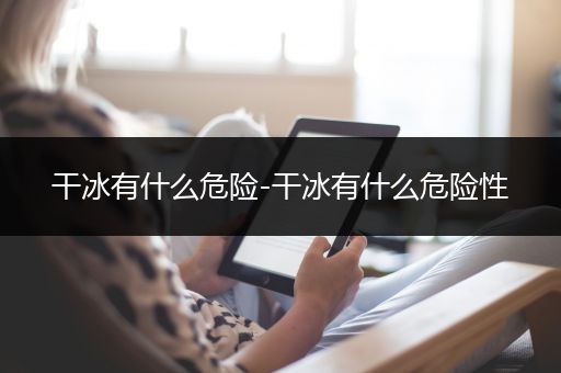 干冰有什么危险-干冰有什么危险性